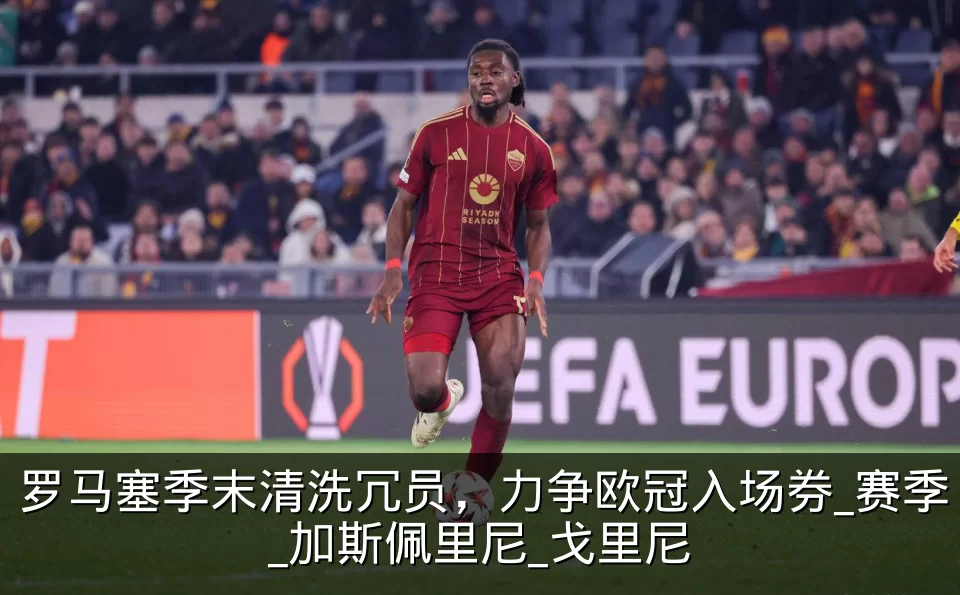 罗马塞季末清洗冗员,力争欧冠入场券_赛季_加斯佩里尼_戈里尼