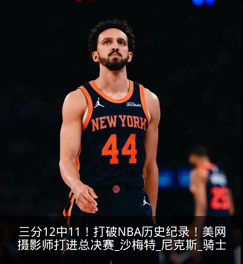 三分12中11！打破NBA历史纪录！美网摄影师打进总决赛_沙梅特_尼克斯_骑士