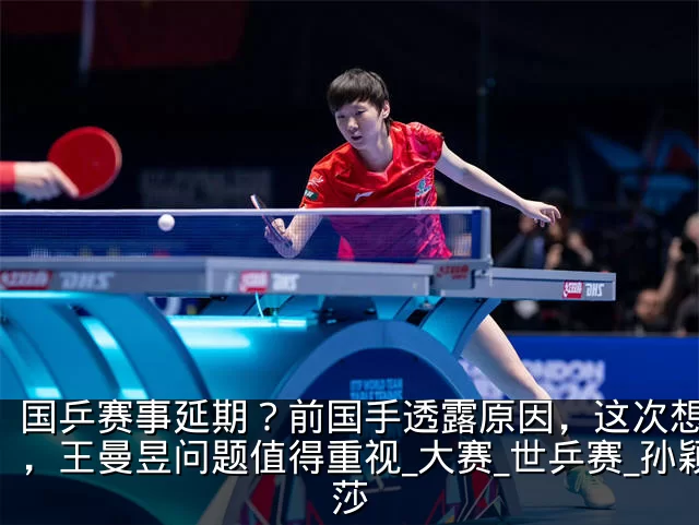 国乒赛事延期？前国手透露原因，这次想开了，王曼昱问题值得重视_大赛_世乒赛_孙颖莎