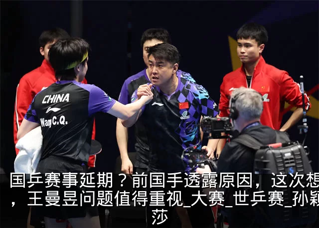 国乒赛事延期？前国手透露原因，这次想开了，王曼昱问题值得重视_大赛_世乒赛_孙颖莎